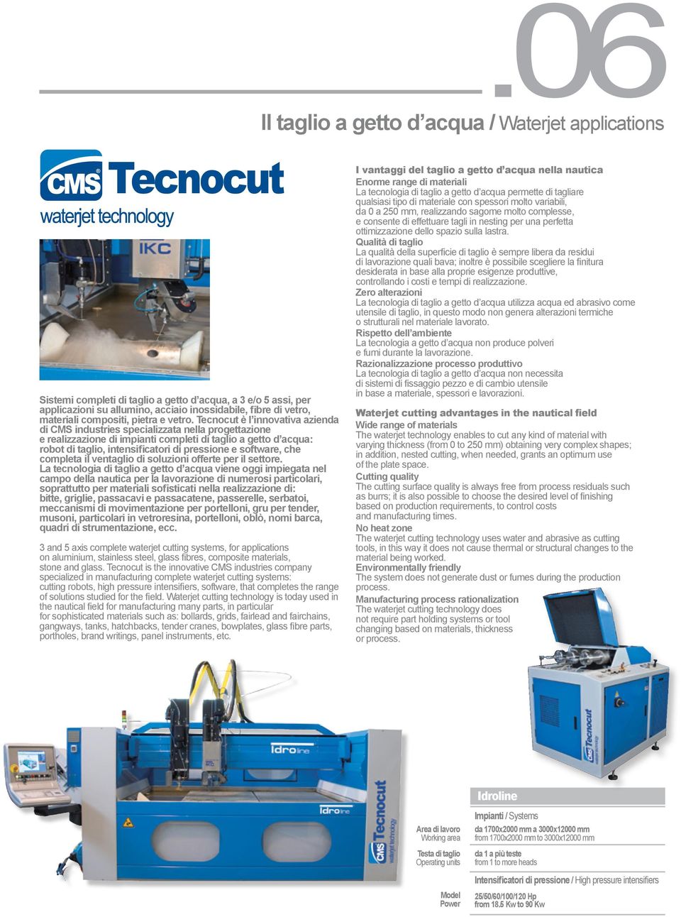 Tecnocut è l innovativa azienda di CMS industries specializzata nella progettazione e realizzazione di impianti completi di taglio a getto d acqua: robot di taglio, intensificatori di pressione e