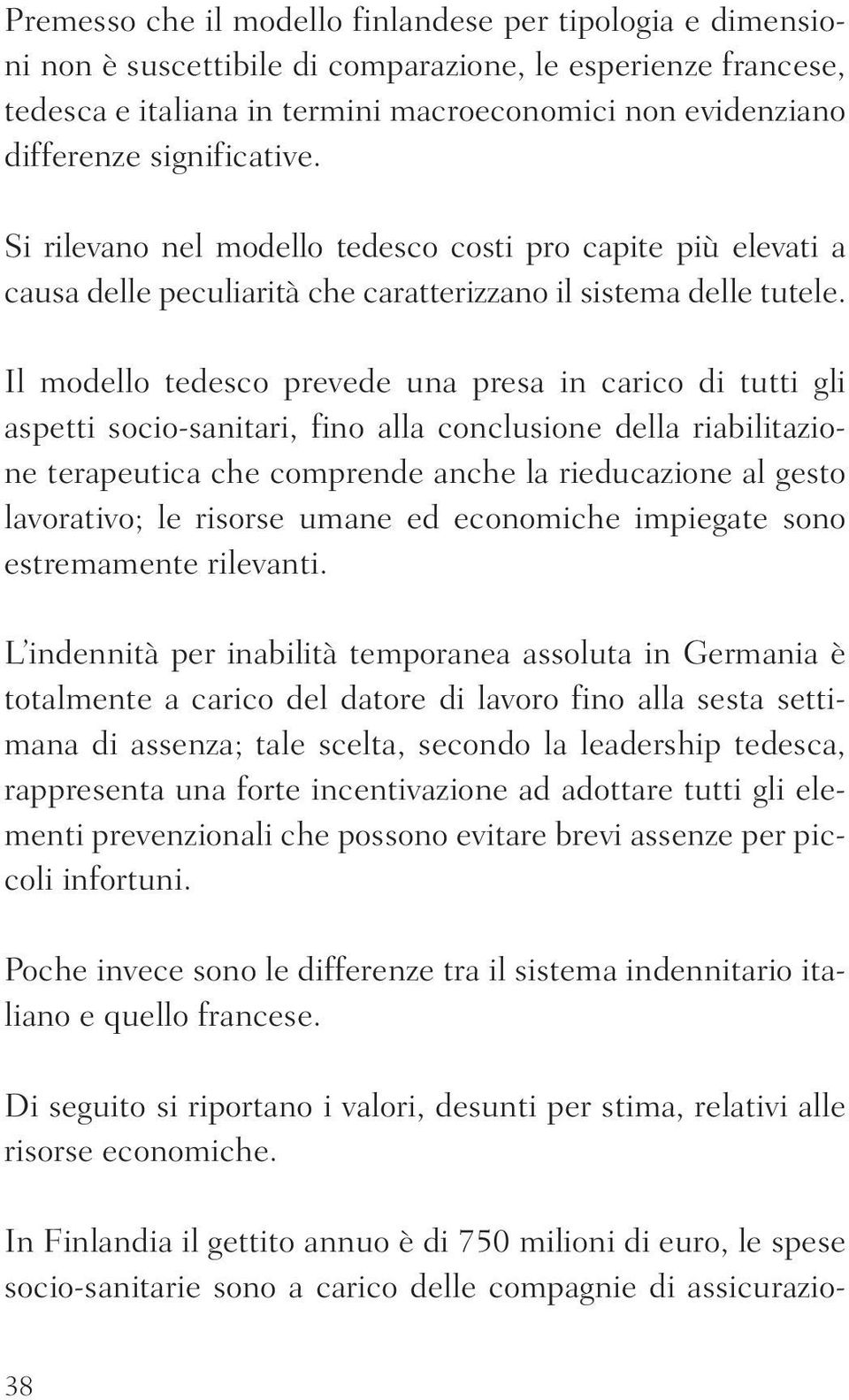 Il modello tedesco prevede una presa in carico di tutti gli aspetti socio-sanitari, fino alla conclusione della riabilitazione terapeutica che comprende anche la rieducazione al gesto lavorativo; le