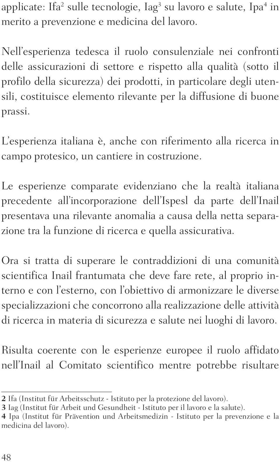 costituisce elemento rilevante per la diffusione di buone prassi. L esperienza italiana è, anche con riferimento alla ricerca in campo protesico, un cantiere in costruzione.