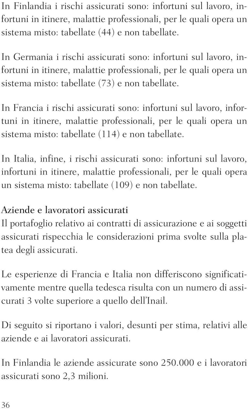 In Francia i rischi assicurati sono: infortuni sul lavoro, infortuni in itinere, malattie professionali, per le quali opera un sistema misto: tabellate (114) e non tabellate.