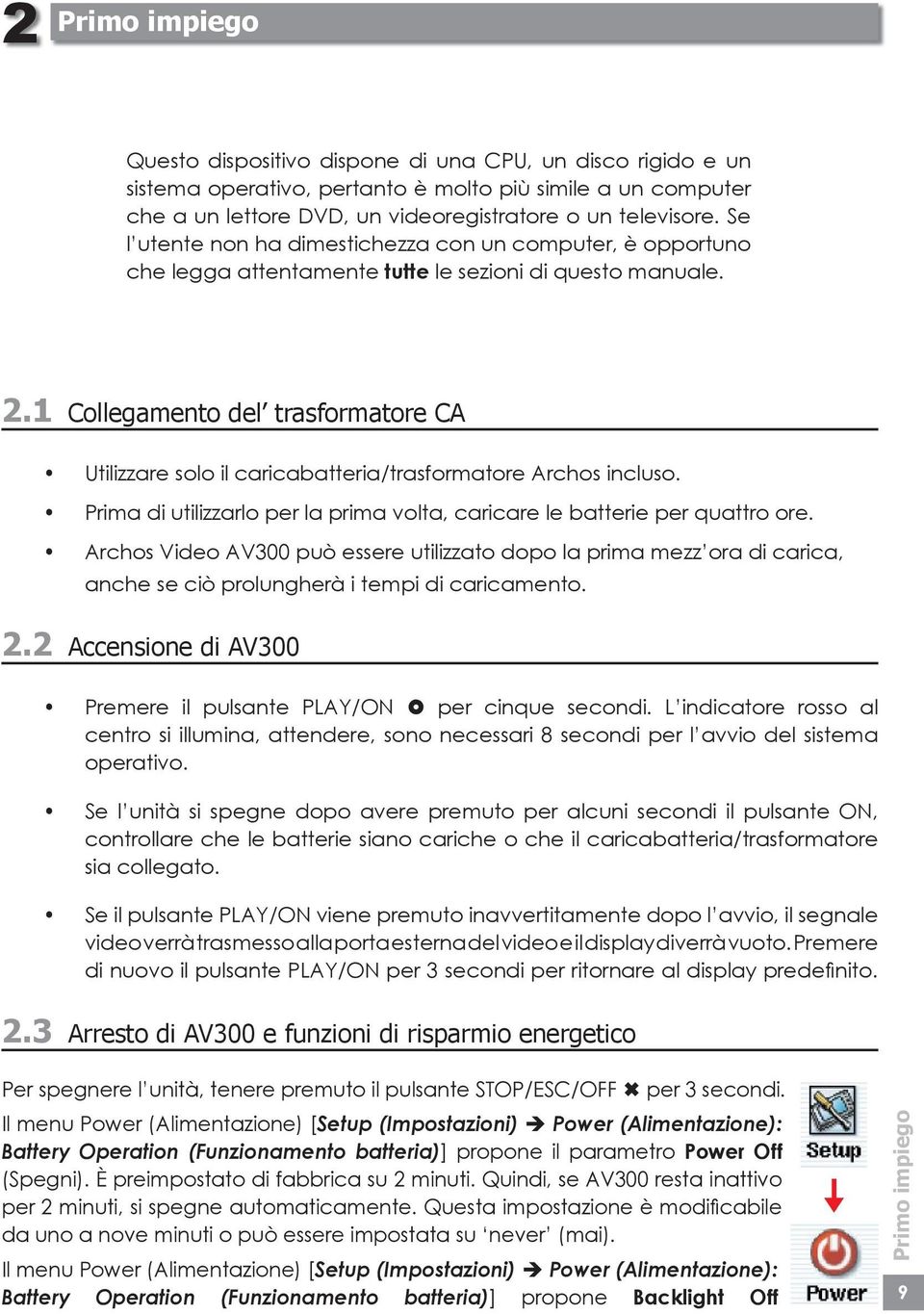 1 Collegamento del trasformatore CA Utilizzare solo il caricabatteria/trasformatore Archos incluso. Prima di utilizzarlo per la prima volta, caricare le batterie per quattro ore.