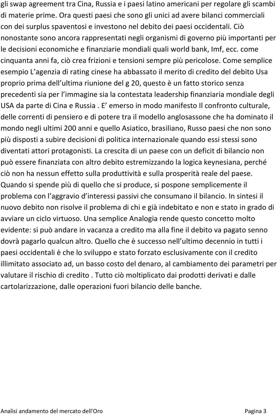 Ciò nonostante sono ancora rappresentati negli organismi di governo più importanti per le decisioni economiche e finanziarie mondiali quali world bank, Imf, ecc.