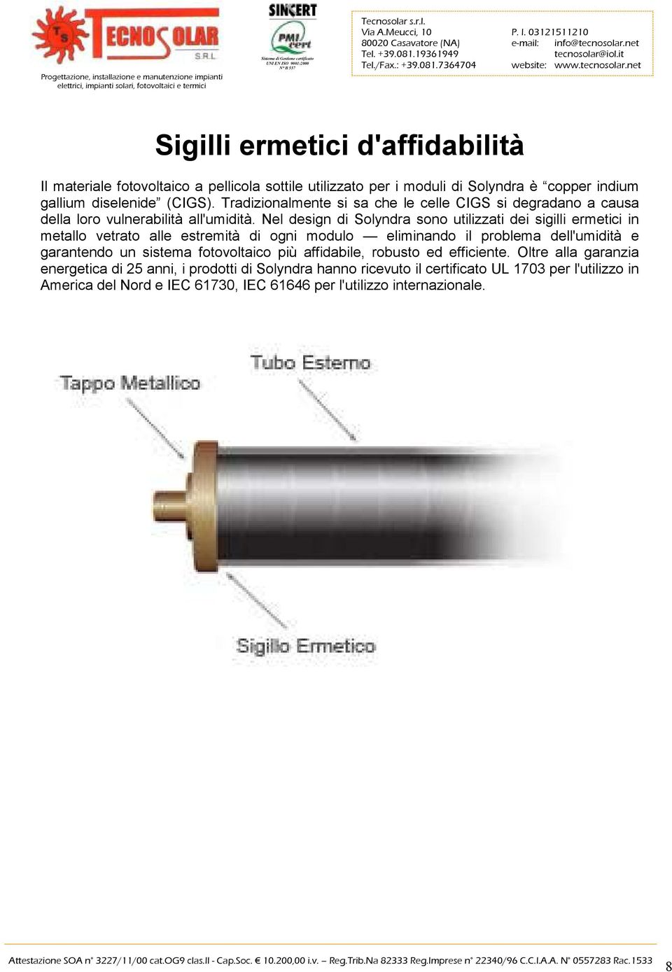 Nel design di Solyndra sono utilizzati dei sigilli ermetici in metallo vetrato alle estremità di ogni modulo eliminando il problema dell'umidità e garantendo un