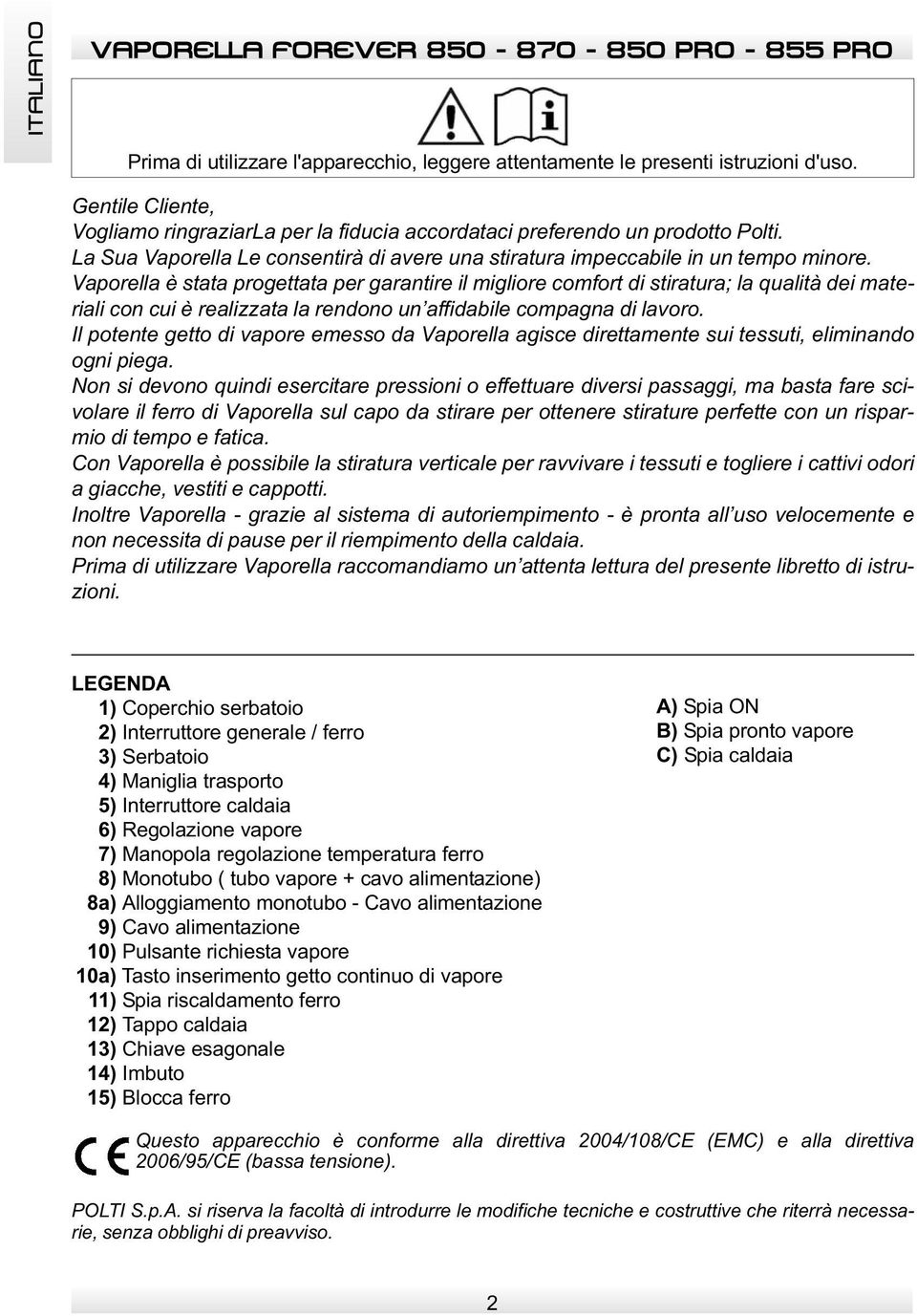 Vaporella è stata progettata per garantire il migliore comfort di stiratura; la qualità dei materiali con cui è realizzata la rendono un affidabile compagna di lavoro.