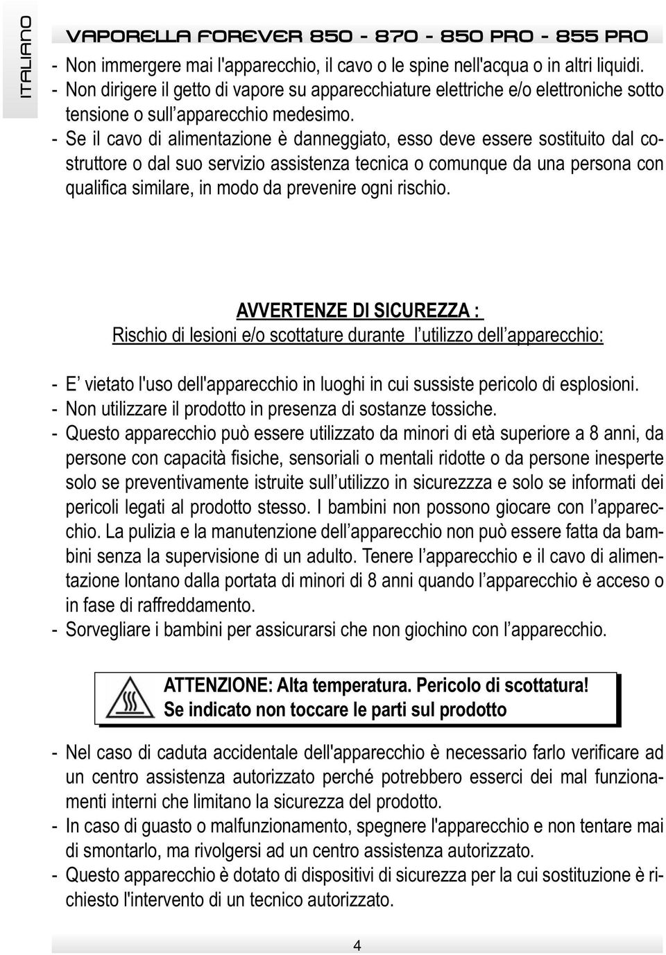 - Se il cavo di alimentazione è danneggiato, esso deve essere sostituito dal costruttore o dal suo servizio assistenza tecnica o comunque da una persona con qualifica similare, in modo da prevenire