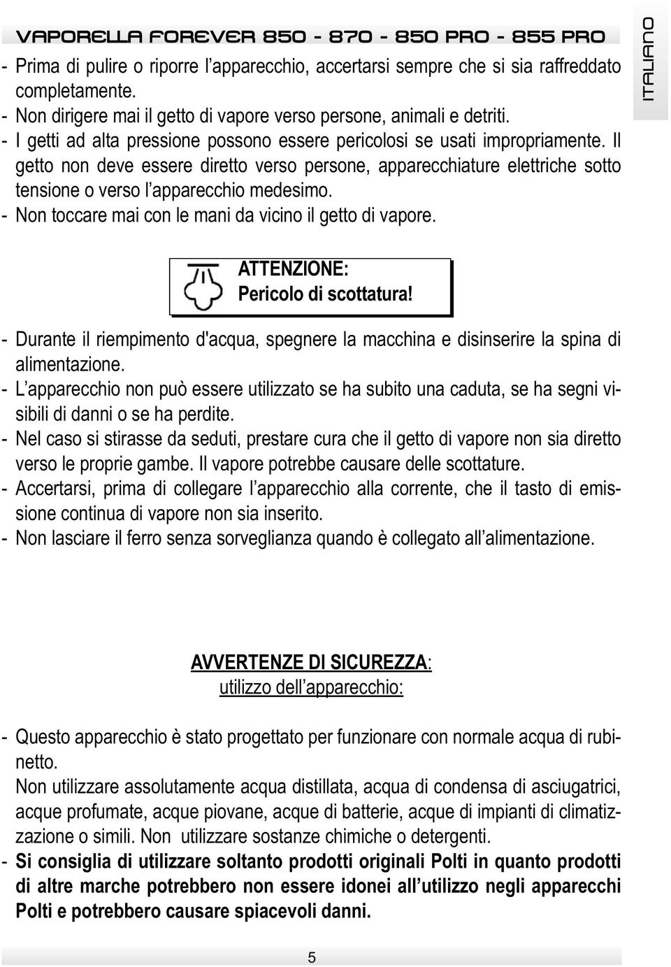 Il getto non deve essere diretto verso persone, apparecchiature elettriche sotto tensione o verso l apparecchio medesimo. - Non toccare mai con le mani da vicino il getto di vapore.