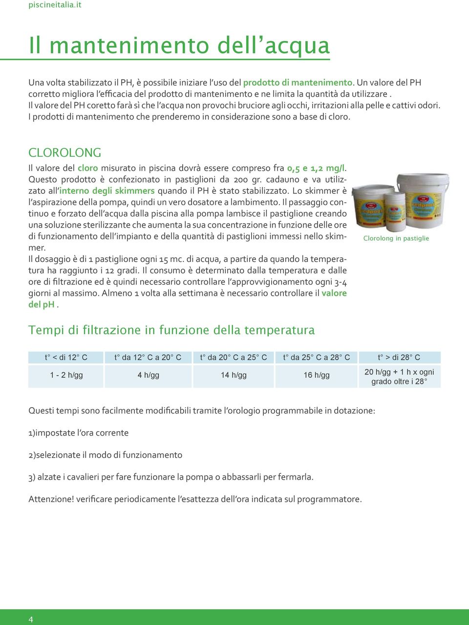 Il valore del PH coretto farà sì che l acqua non provochi bruciore agli occhi, irritazioni alla pelle e cattivi odori. I prodotti di mantenimento che prenderemo in considerazione sono a base di cloro.