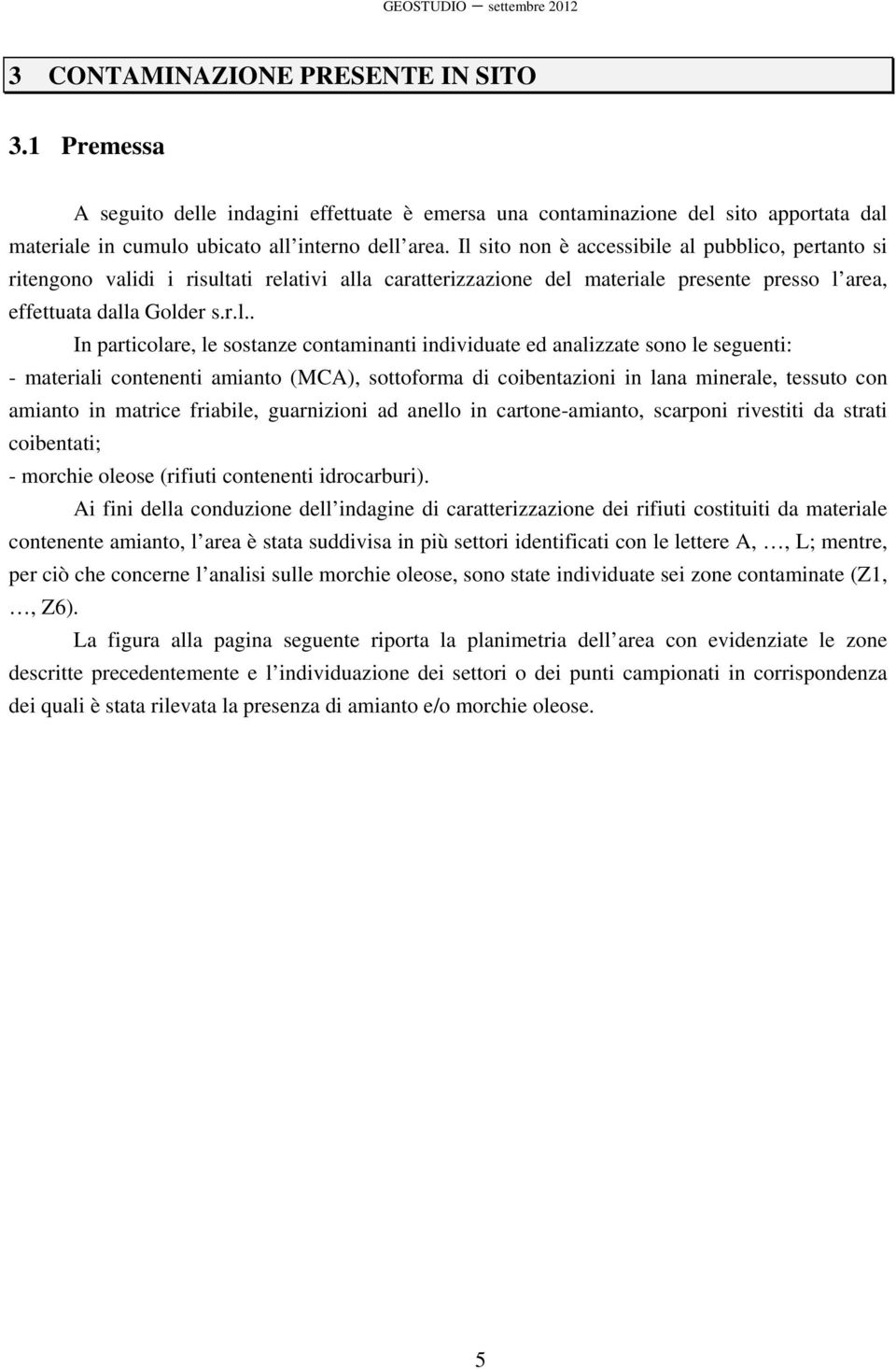 le sostanze contaminanti individuate ed analizzate sono le seguenti: - materiali contenenti amianto (MCA), sottoforma di coibentazioni in lana minerale, tessuto con amianto in matrice friabile,