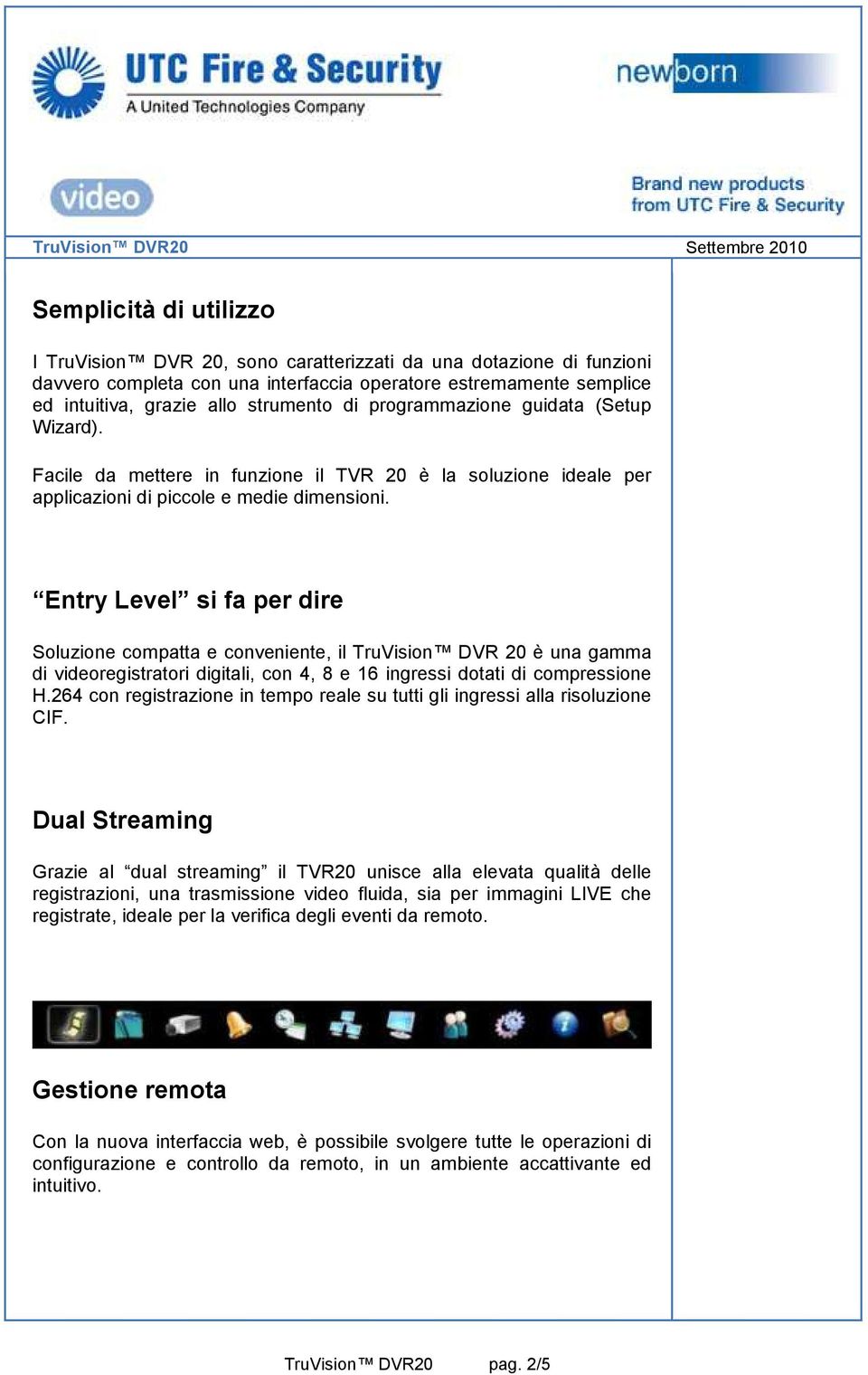 Entry Level si fa per dire Soluzione compatta e conveniente, il TruVision DVR 20 è una gamma di videoregistratori digitali, con 4, 8 e 16 ingressi dotati di compressione H.