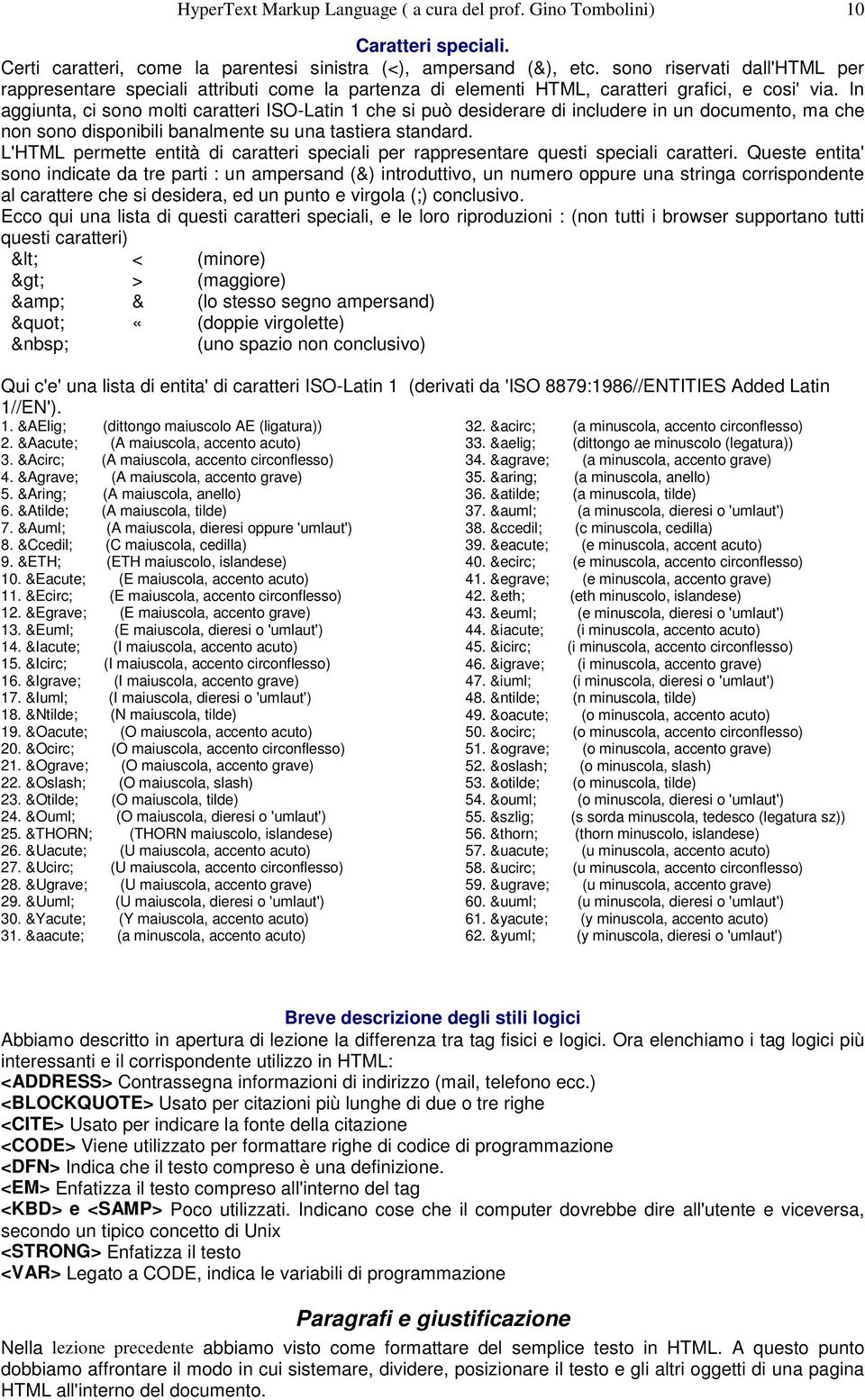 In aggiunta, ci sono molti caratteri ISO-Latin 1 che si può desiderare di includere in un documento, ma che non sono disponibili banalmente su una tastiera standard.