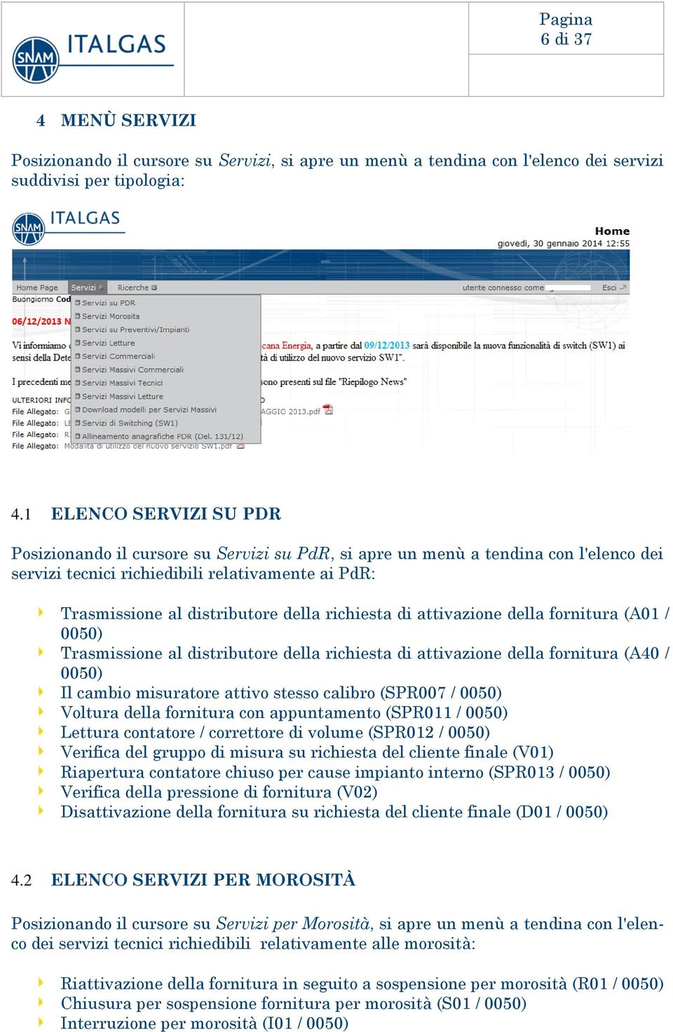 richiesta di attivazione della fornitura (A01 / 0050) Trasmissione al distributore della richiesta di attivazione della fornitura (A40 / 0050) Il cambio misuratore attivo stesso calibro (SPR007 /