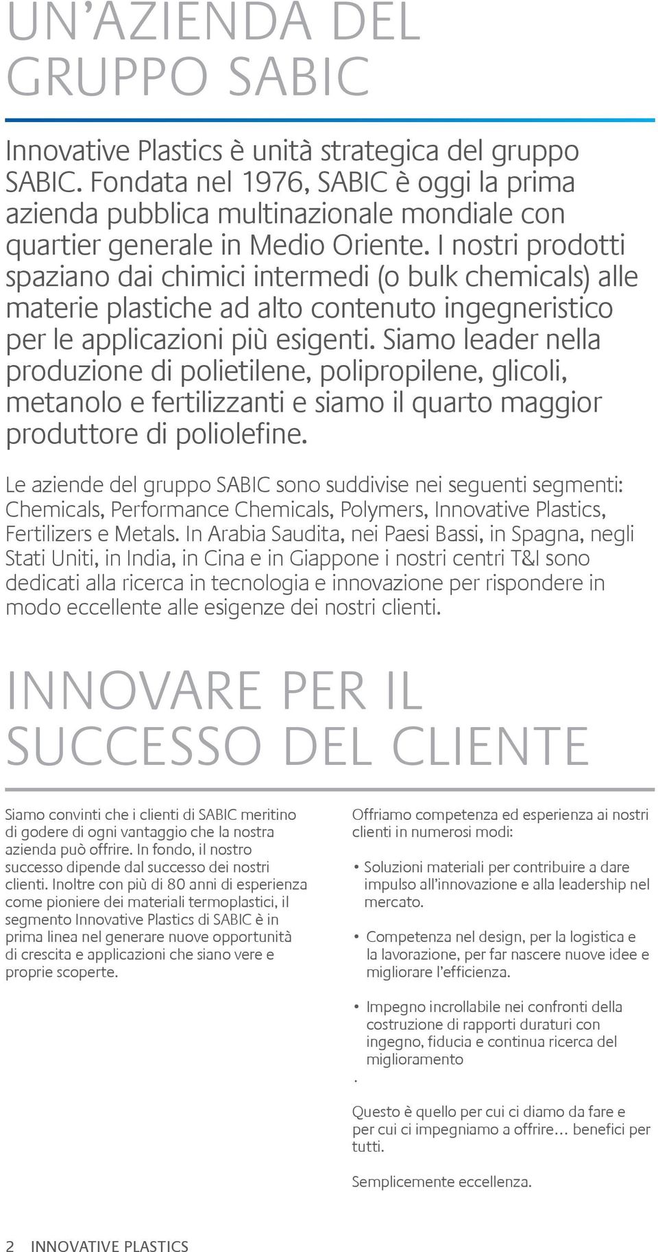 I nostri prodotti spaziano dai chimici intermedi (o bulk chemicals) alle materie plastiche ad alto contenuto ingegneristico per le applicazioni più esigenti.