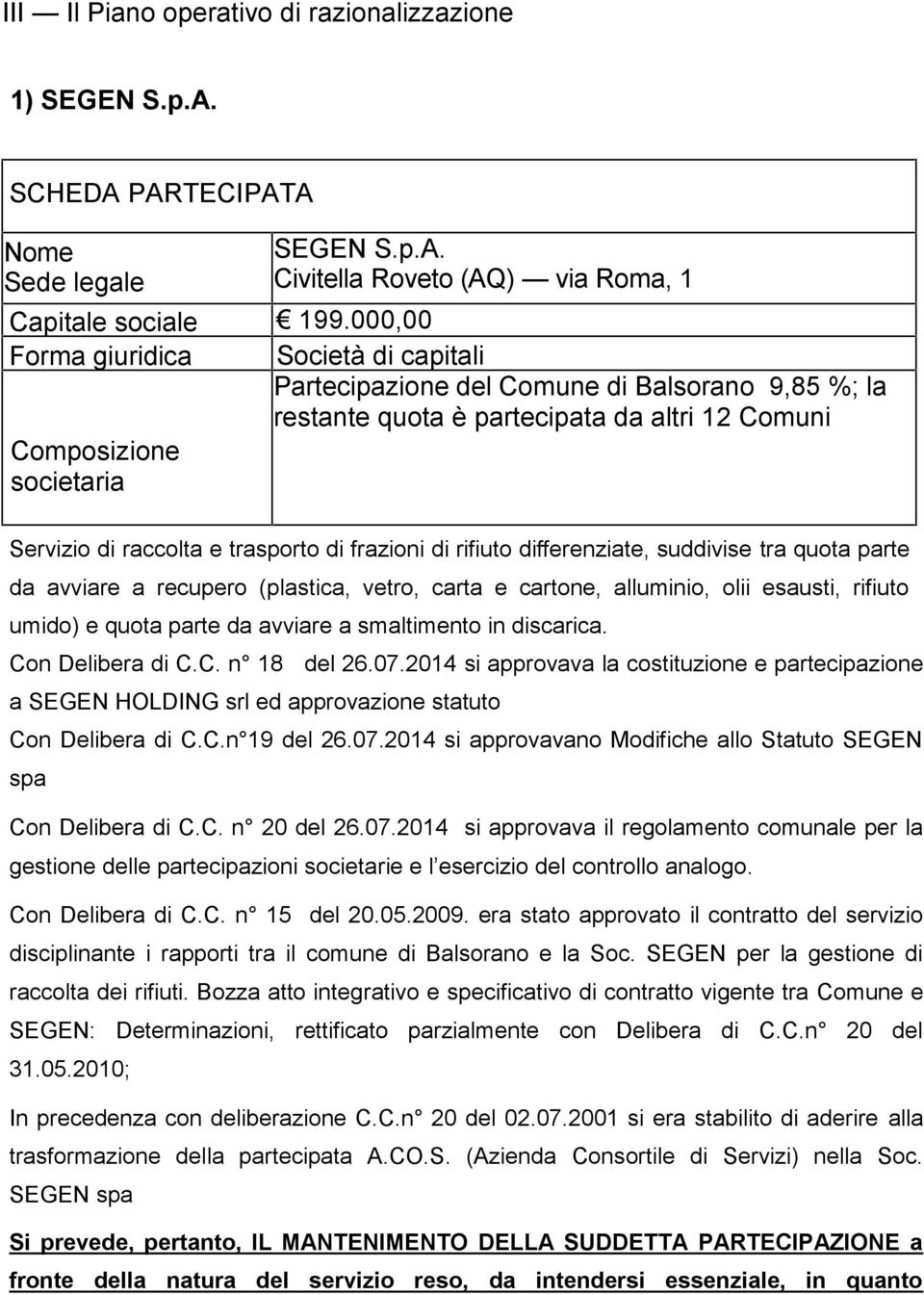 di frazioni di rifiuto differenziate, suddivise tra quota parte da avviare a recupero (plastica, vetro, carta e cartone, alluminio, olii esausti, rifiuto umido) e quota parte da avviare a smaltimento