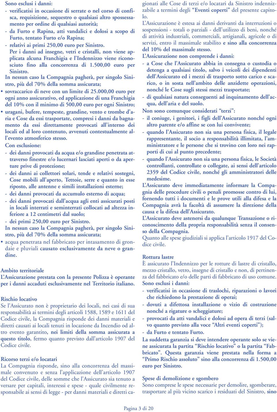 Per i danni ad insegne, vetri e cristalli, non viene applicata alcuna Franchigia e l Indennizzo viene riconosciuto fino alla concorrenza di 1.500,00 euro per Sinistro.