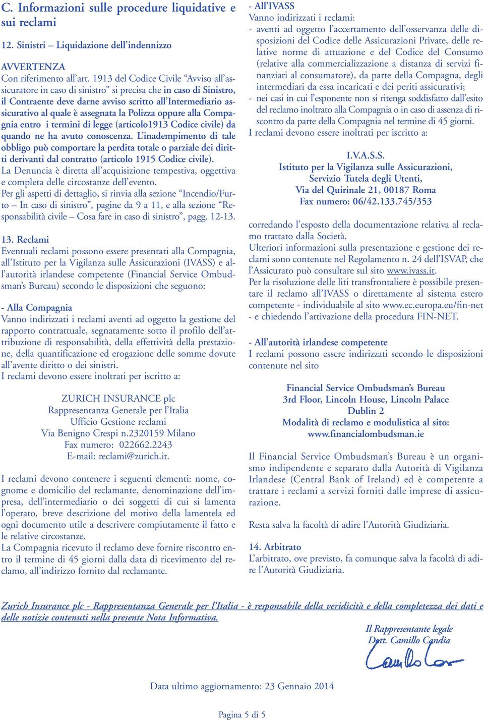 Polizza oppure alla Compagnia entro i termini di legge (articolo1913 Codice civile) da quando ne ha avuto conoscenza.