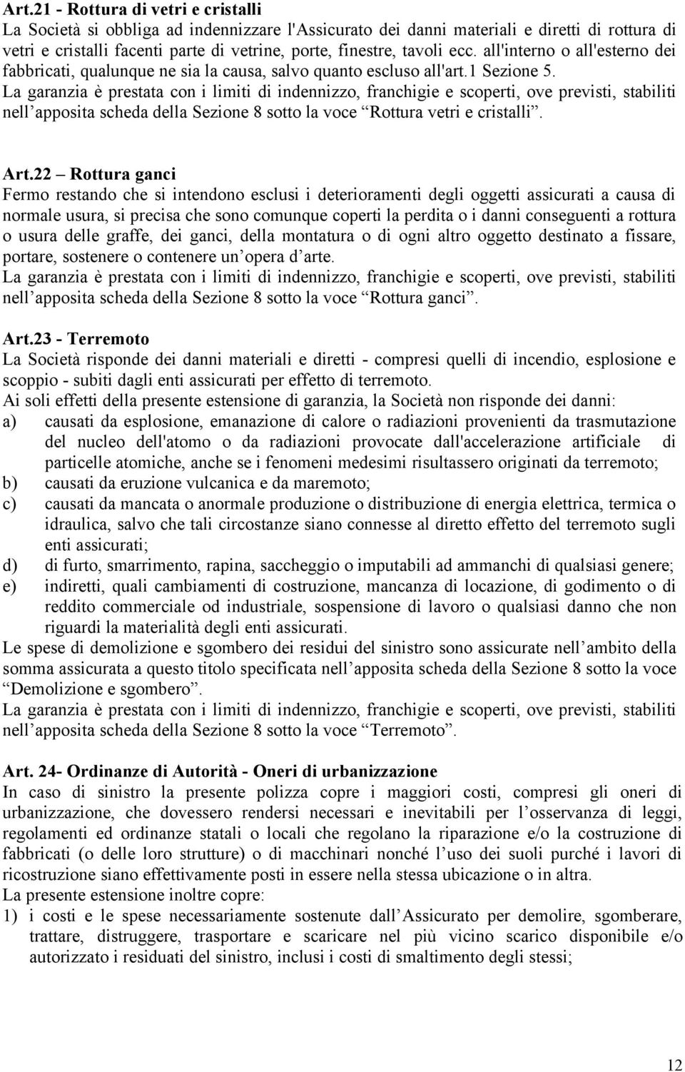 La garanzia è prestata con i limiti di indennizzo, franchigie e scoperti, ove previsti, stabiliti nell apposita scheda della Sezione 8 sotto la voce Rottura vetri e cristalli. Art.