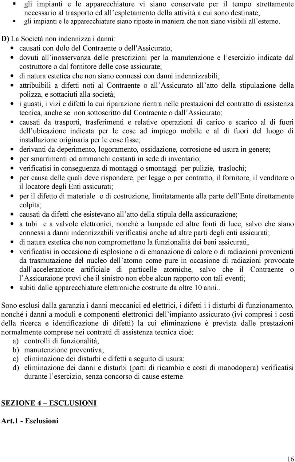 D) La Società non indennizza i danni: causati con dolo del Contraente o dell'assicurato; dovuti all inosservanza delle prescrizioni per la manutenzione e l esercizio indicate dal costruttore o dal