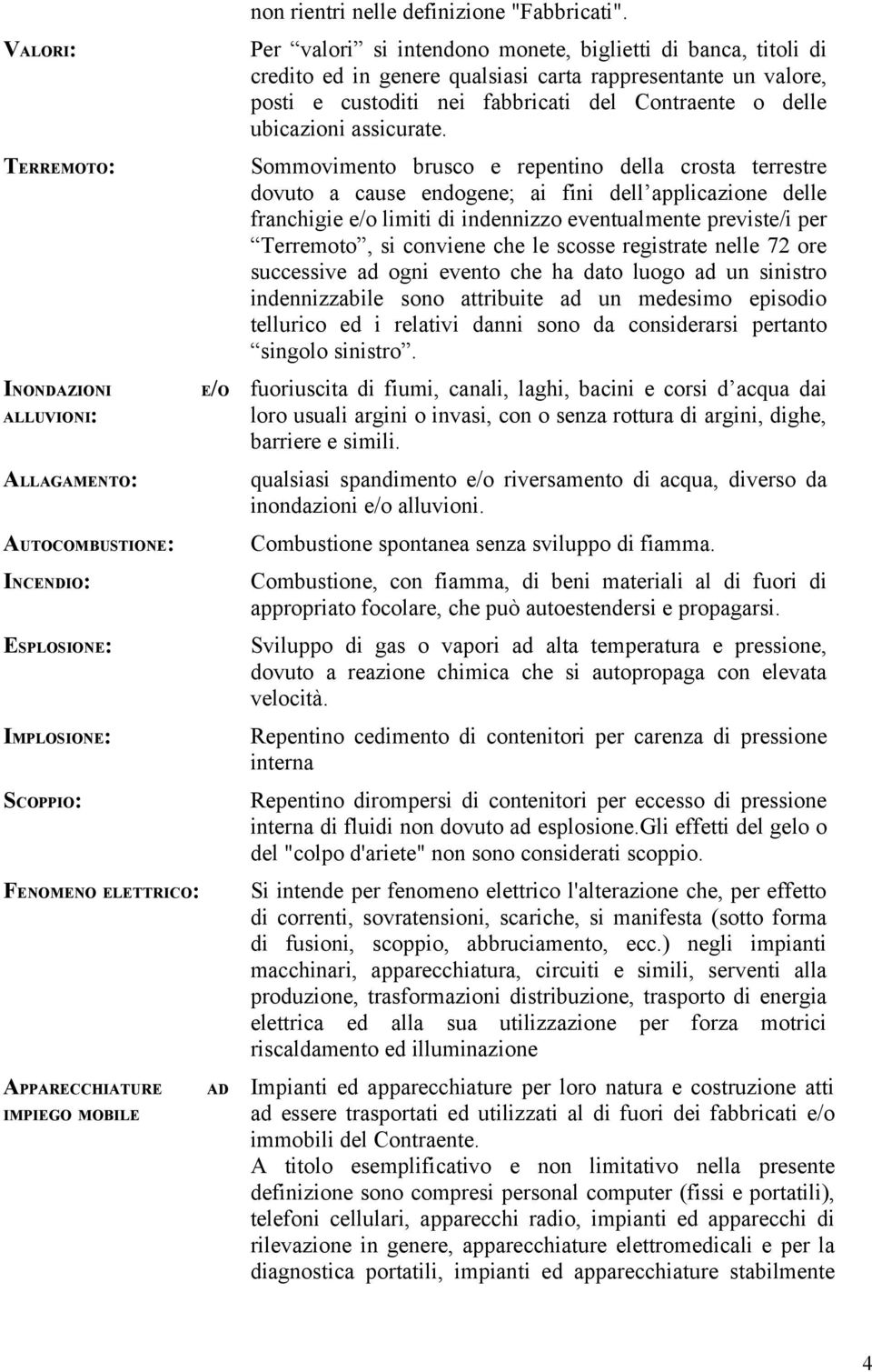 Per valori si intendono monete, biglietti di banca, titoli di credito ed in genere qualsiasi carta rappresentante un valore, posti e custoditi nei fabbricati del Contraente o delle ubicazioni