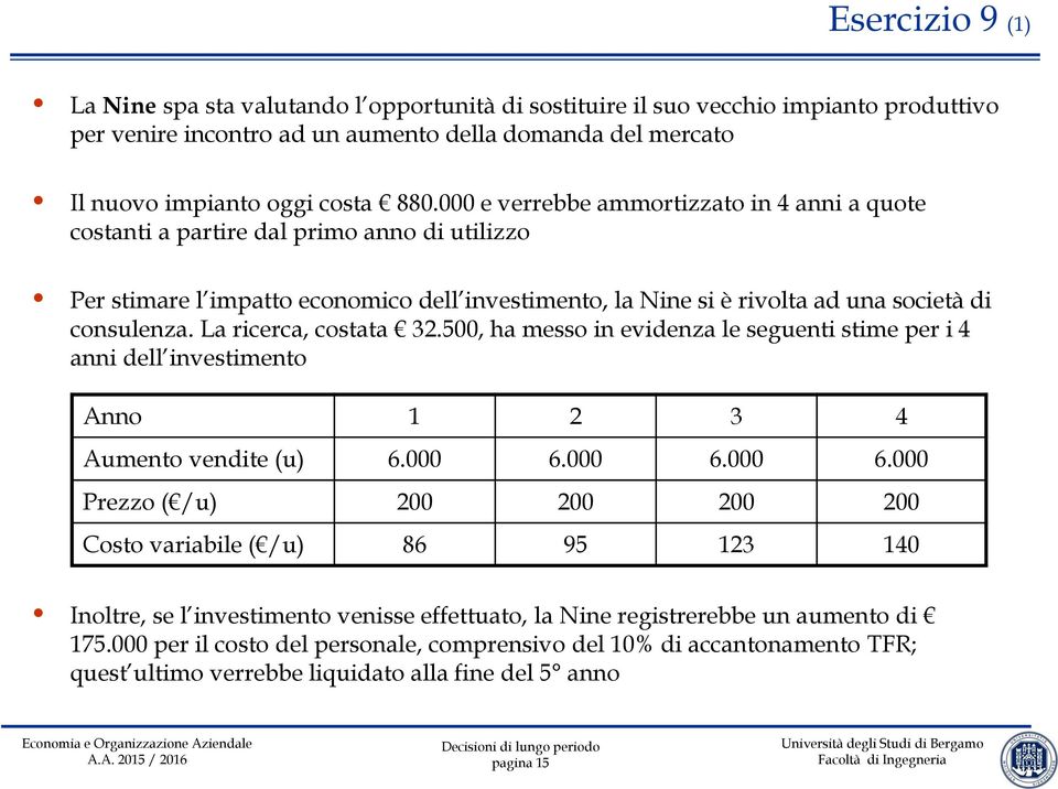 La ricerca, costata 32.500, ha messo in evidenza le seguenti stime per i 4 anni dell investimento Anno 1 2 3 4 Aumento vendite (u) 6.000 6.