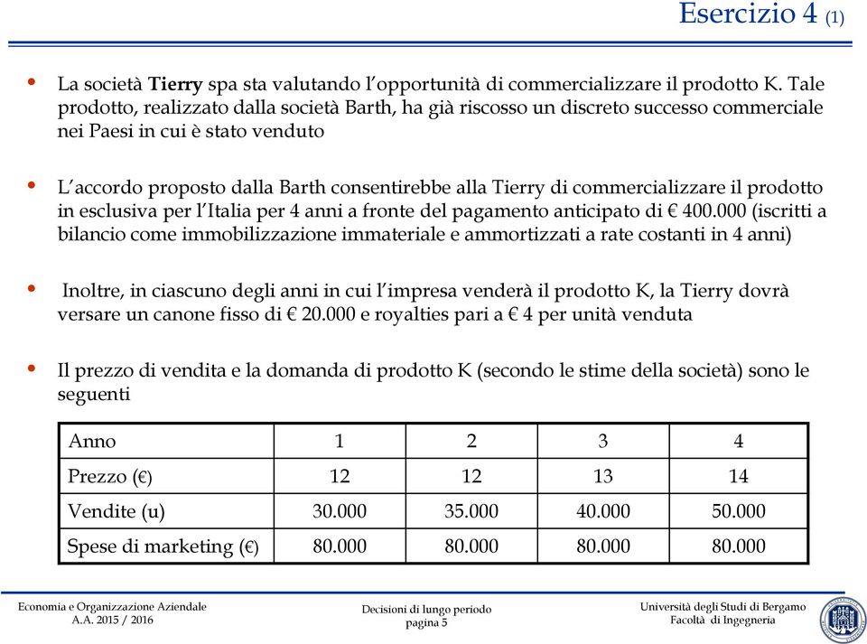 commercializzare il prodotto in esclusiva per l Italia per 4 anni a fronte del pagamento anticipato di 400.