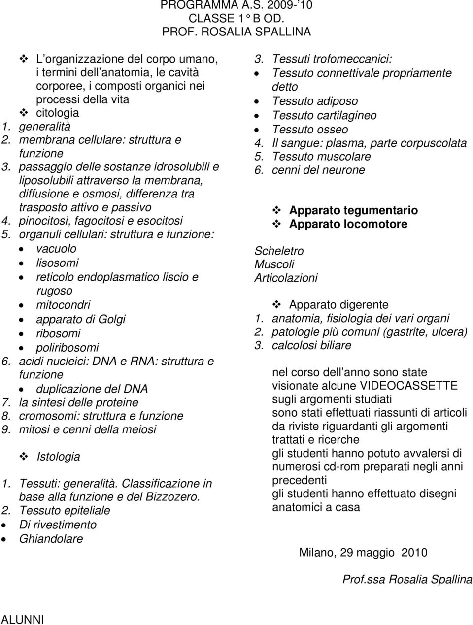 pinocitosi, fagocitosi e esocitosi 5. organuli cellulari: struttura e funzione: vacuolo lisosomi reticolo endoplasmatico liscio e rugoso mitocondri apparato di Golgi ribosomi poliribosomi 6.