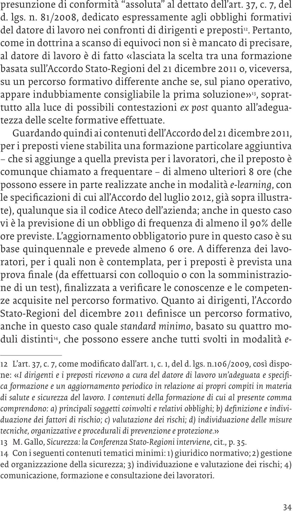 2011 o, viceversa, su un percorso formativo differente anche se, sul piano operativo, appare indubbiamente consigliabile la prima soluzione» 13, soprattutto alla luce di possibili contestazioni ex