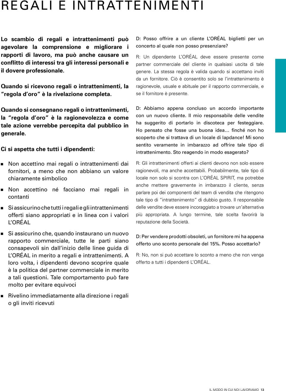 Quando si consegnano regali o intrattenimenti, la regola d oro è la ragionevolezza e come tale azione verrebbe percepita dal pubblico in generale.