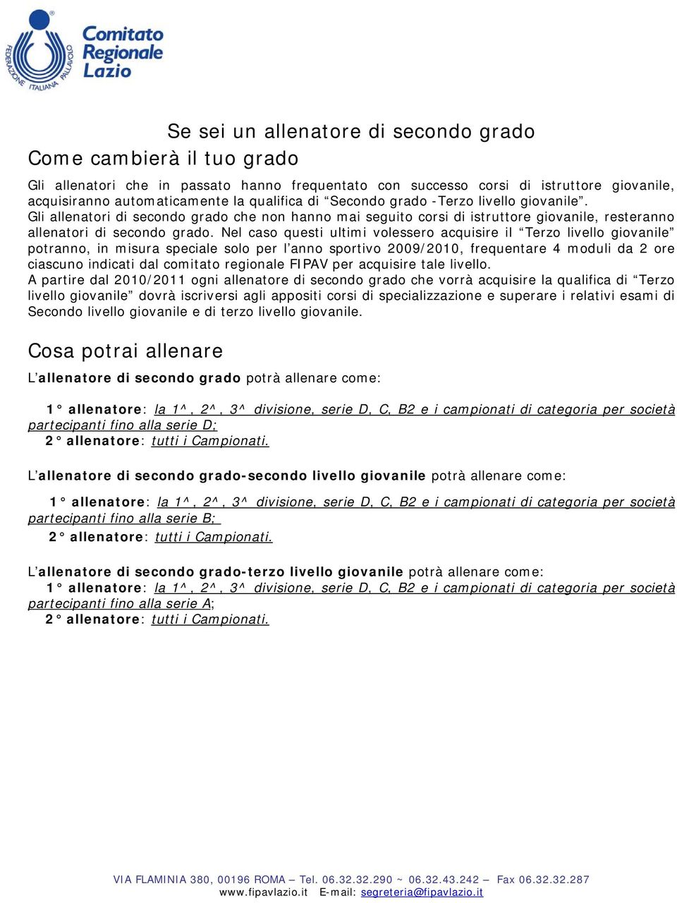 Nel caso questi ultimi volessero acquisire il Terzo livello giovanile potranno, in misura speciale solo per l anno sportivo 2009/2010, frequentare 4 moduli da 2 ore ciascuno indicati dal comitato