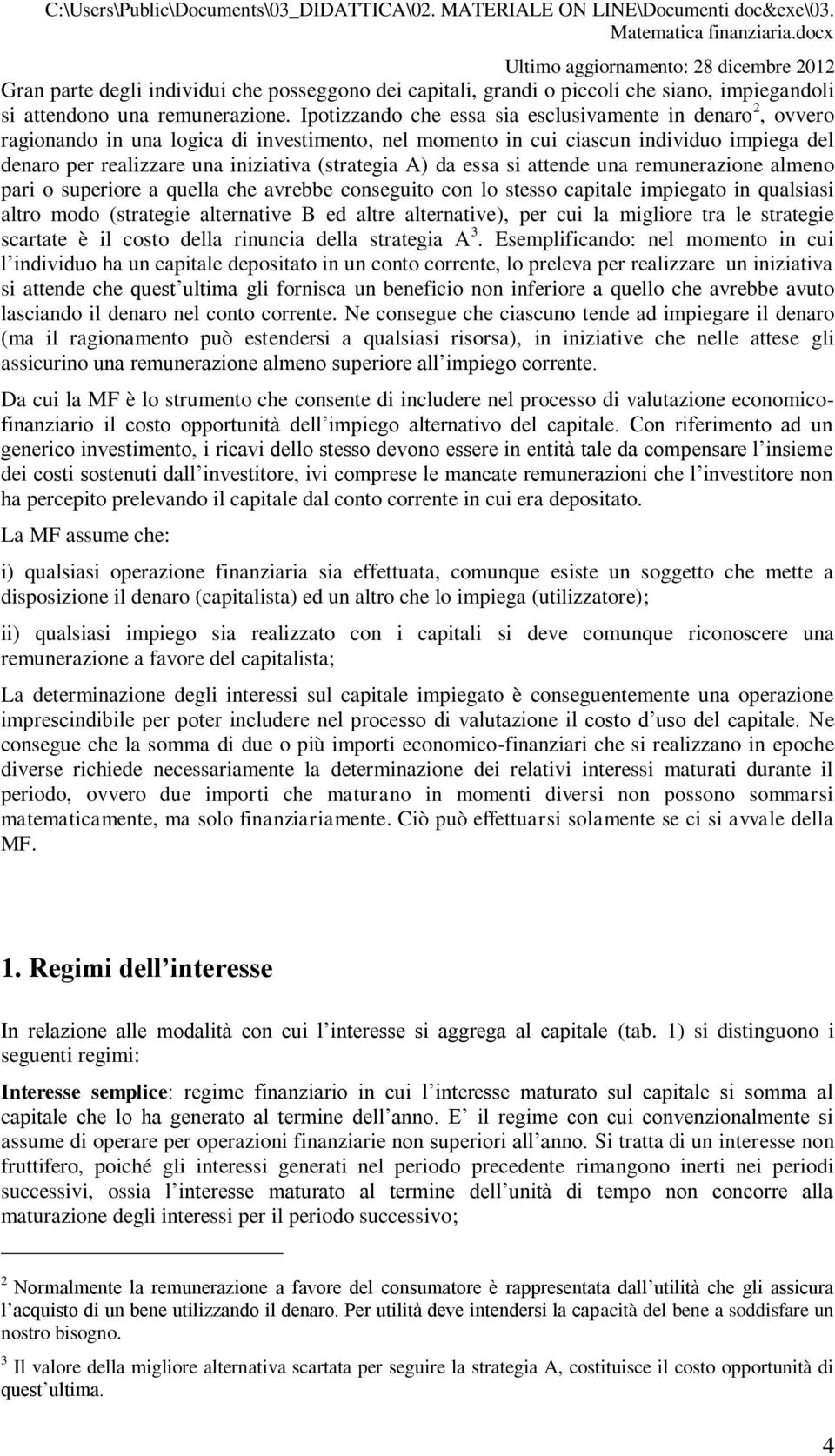 Ipotizzado che essa sia esclusivamete i dearo 2, ovvero ragioado i ua logica di ivestimeto, el mometo i cui ciascu idividuo impiega del dearo per realizzare ua iiziativa (strategia A) da essa si