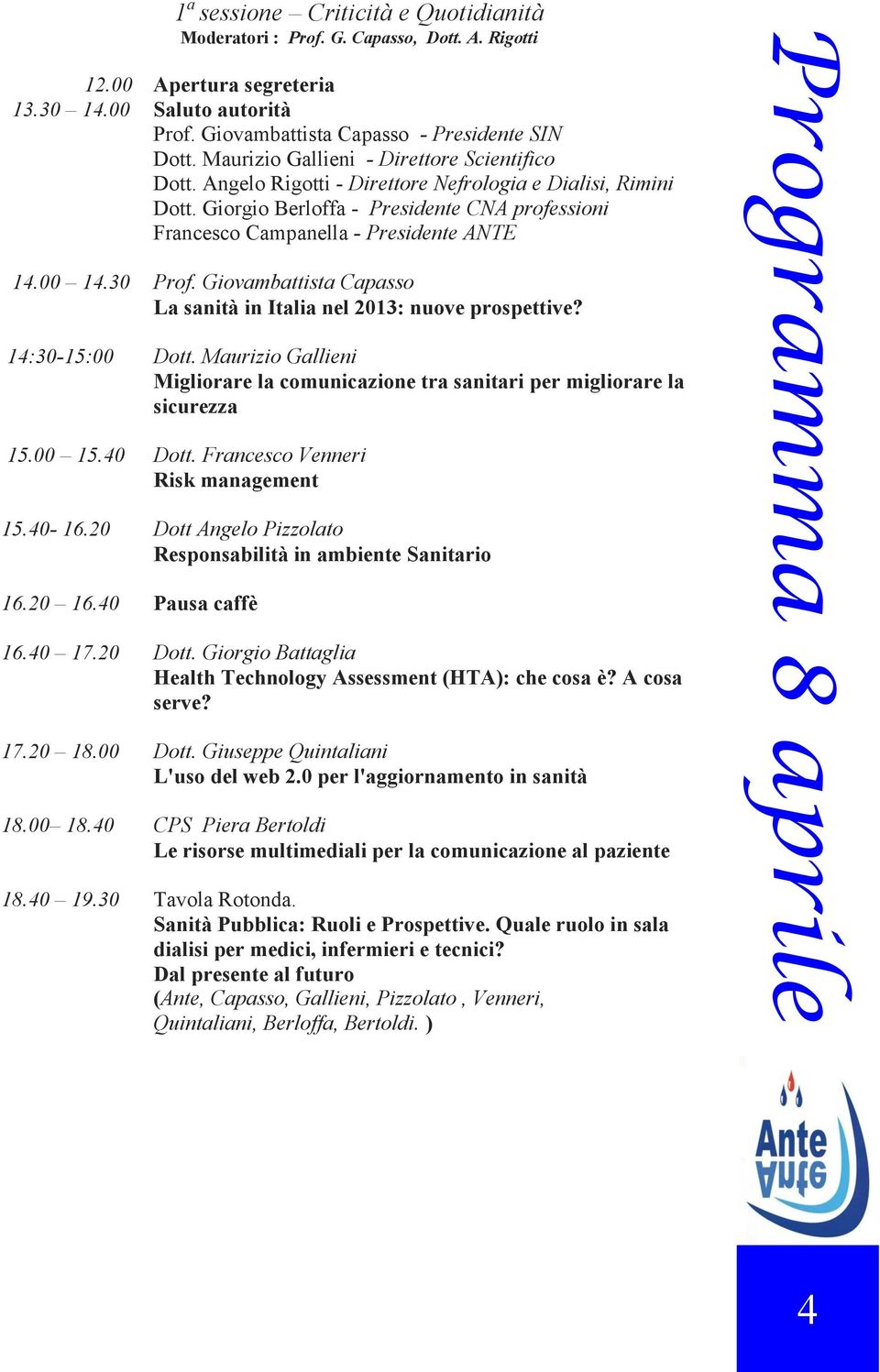 Giorgio Berloffa - Presidente CNA professioni Francesco Campanella - Presidente ANTE 14.00 14.30 Prof. Giovambattista Capasso La sanità in Italia nel 2013: nuove prospettive? 14:30-15:00 Dott.