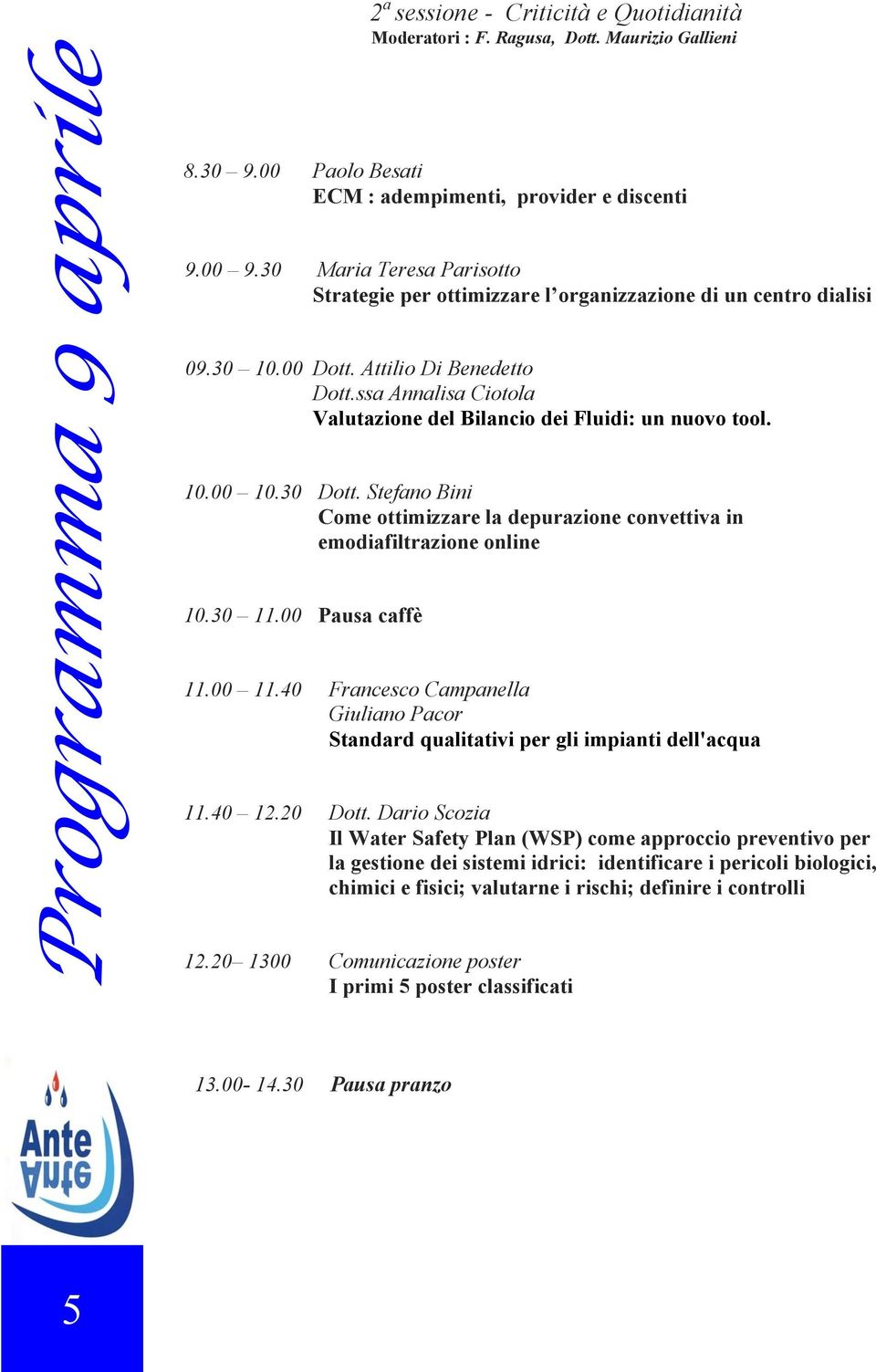 ssa Annalisa Ciotola Valutazione del Bilancio dei Fluidi: un nuovo tool. 10.00 10.30 Dott. Stefano Bini Come ottimizzare la depurazione convettiva in emodiafiltrazione online 10.30 11.