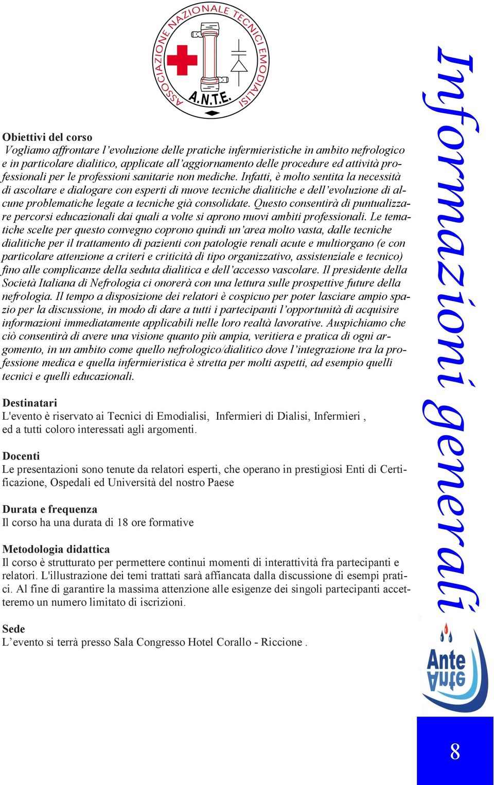 Infatti, è molto sentita la necessità di ascoltare e dialogare con esperti di nuove tecniche dialitiche e dell evoluzione di alcune problematiche legate a tecniche già consolidate.