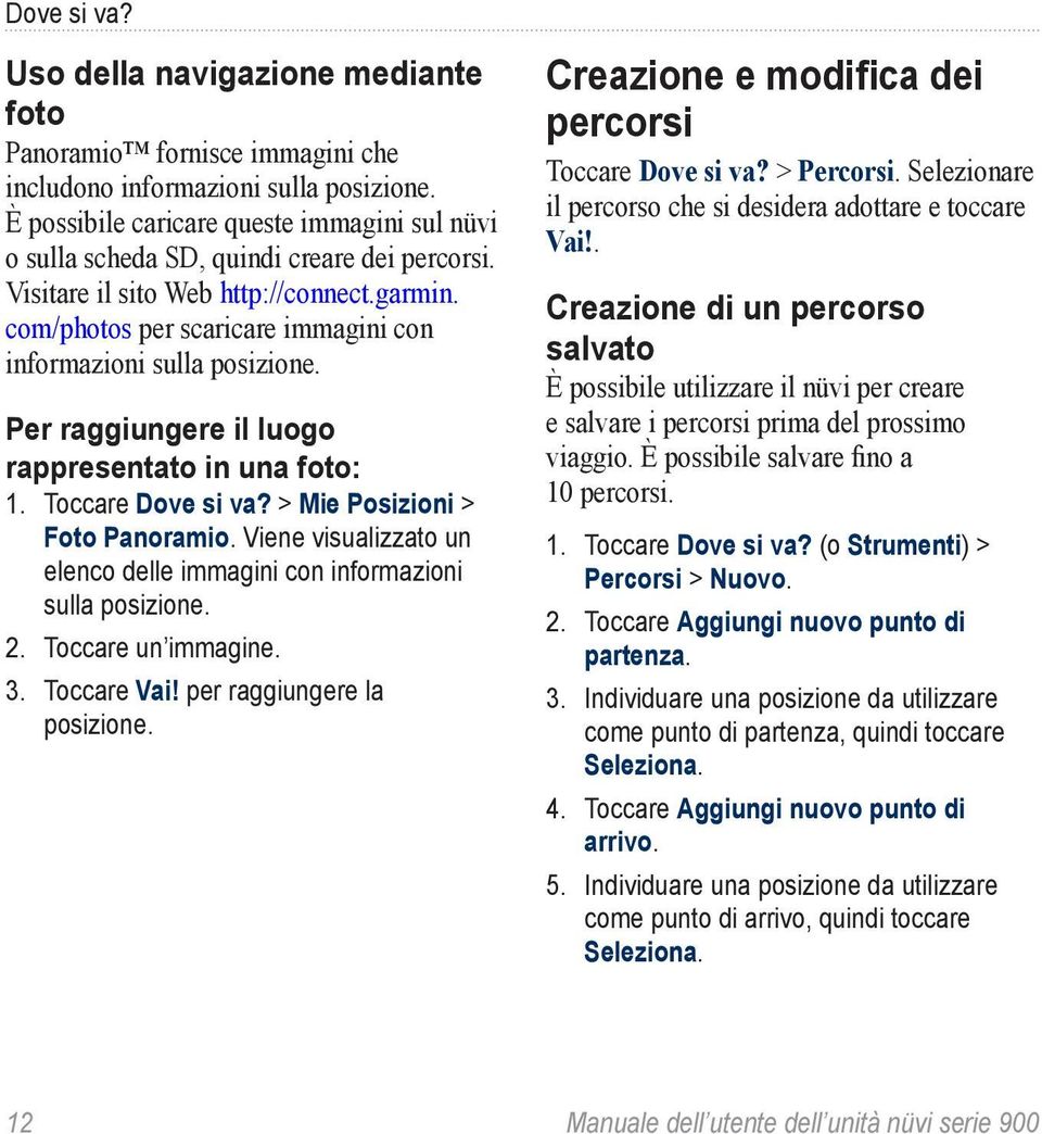 com/photos per scaricare immagini con informazioni sulla posizione. Per raggiungere il luogo rappresentato in una foto: 1. Toccare Dove si va? > Mie Posizioni > Foto Panoramio.