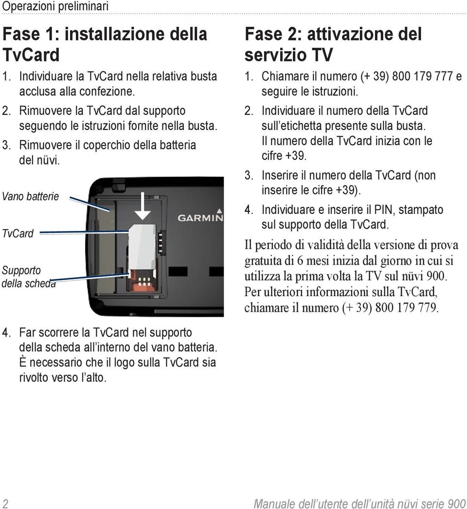 Vano batterie TvCard Supporto della scheda Fase 2: attivazione del servizio TV 1. Chiamare il numero (+ 39) 800 179 777 e seguire le istruzioni. 2. Individuare il numero della TvCard sull etichetta presente sulla busta.