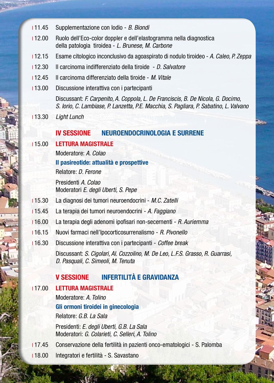 45 Il carcinoma differenziato della tiroide - M. Vitale 13.00 Discussione interattiva con i partecipanti Discussant: F. Carpenito, A. Coppola, L. De Franciscis, B. De Nicola, G. Docimo, S. Iorio, C.