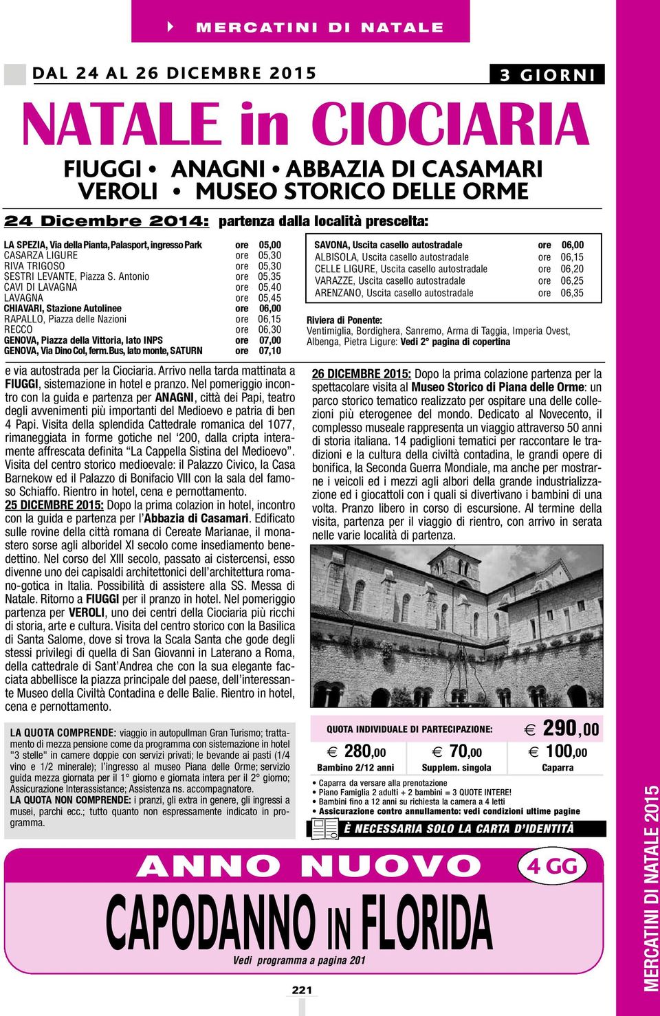 Antonio 05,35 CAVI DI LAVAGNA 05,40 LAVAGNA 05,45 CHIAVARI, stazione Autolinee 06,00 RAPALLO, Piazza delle Nazioni 06,15 RECCO 06,30 GENOVA, piazza della Vittoria, lato INps 07,00 GENOVA, Via