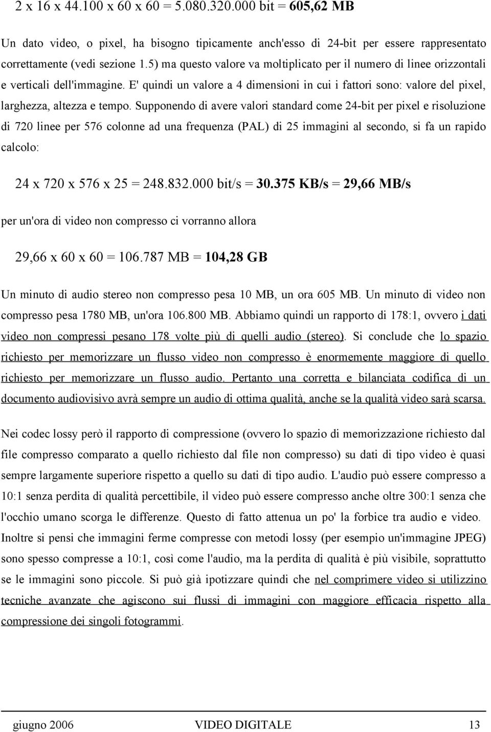 E' quindi un valore a 4 dimensioni in cui i fattori sono: valore del pixel, larghezza, altezza e tempo.