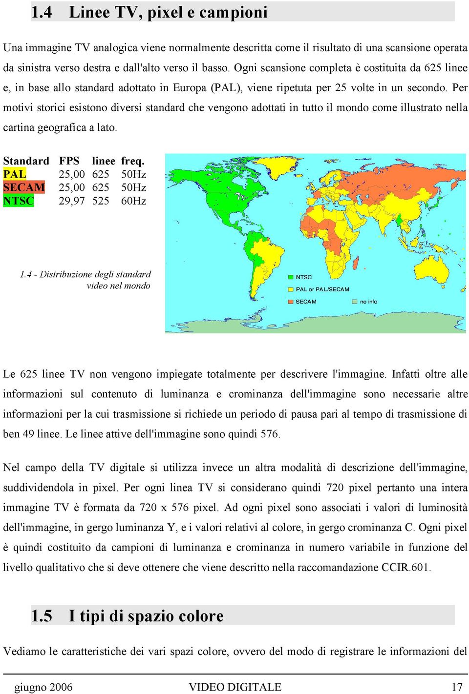 Per motivi storici esistono diversi standard che vengono adottati in tutto il mondo come illustrato nella cartina geografica a lato.