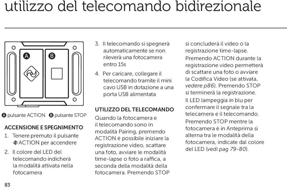 Per caricare, collegare il telecomando tramite il mini cavo USB in dotazione a una porta USB alimentata UTILIZZO DEL TELECOMANDO Quando la fotocamera e il telecomando sono in modalità Pairing,