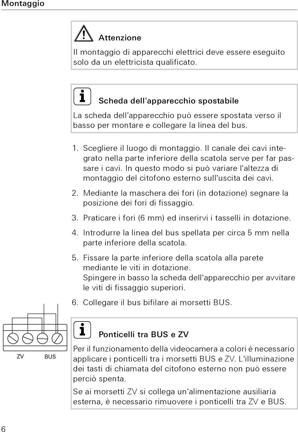 Il canale dei cavi integrato nella parte inferiore della scatola serve per far passare i cavi. In questo modo si può variare l'altezza di montaggio del citofono esterno sull'uscita dei cavi. 2.