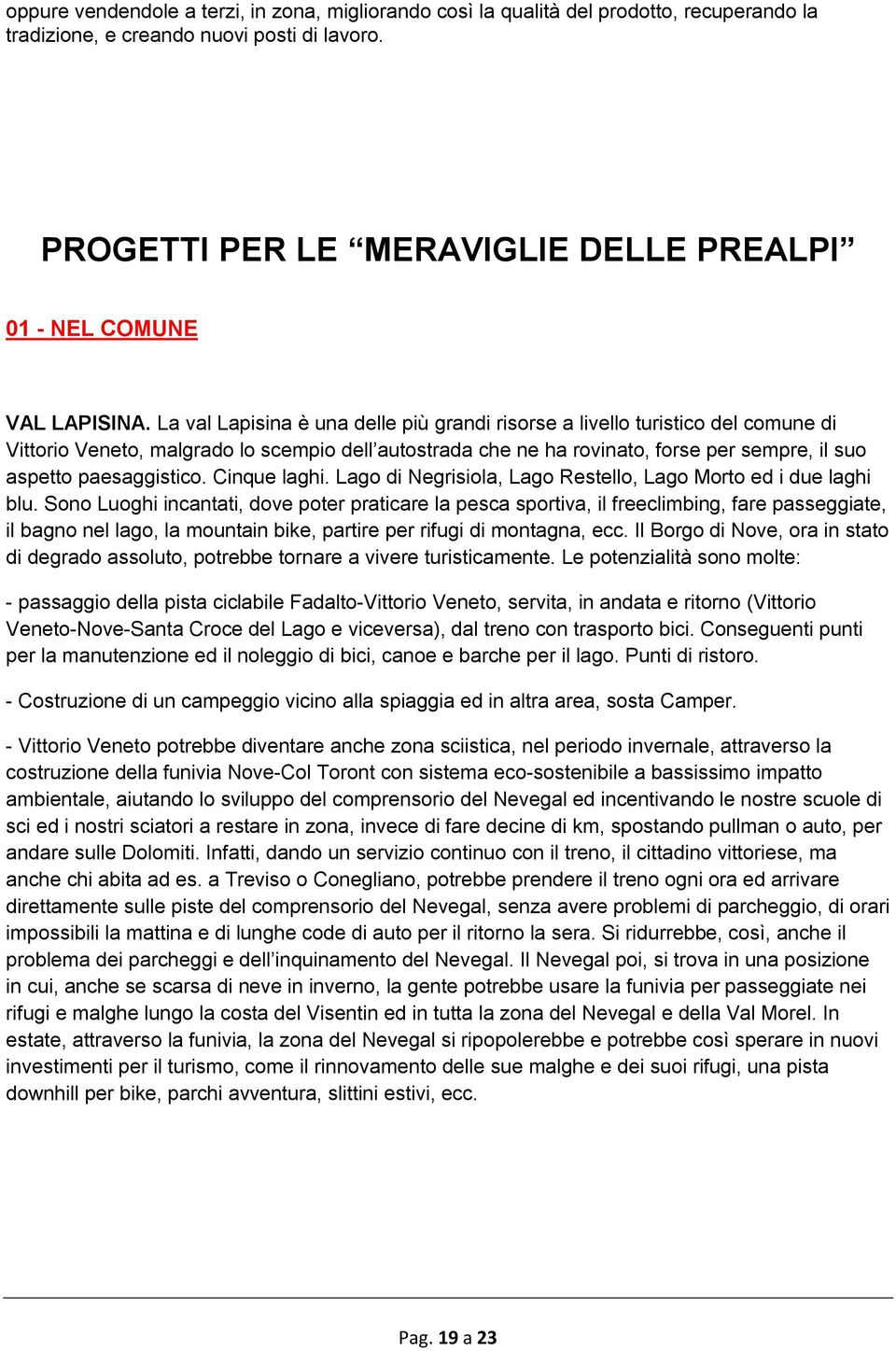 La val Lapisina è una delle più grandi risorse a livello turistico del comune di Vittorio Veneto, malgrado lo scempio dell autostrada che ne ha rovinato, forse per sempre, il suo aspetto