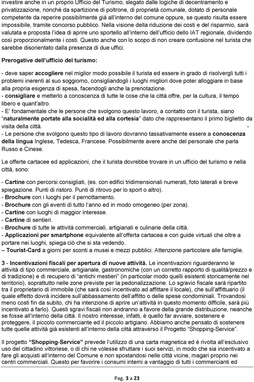 Nella visione della riduzione dei costi e del risparmio, sarà valutata e proposta l idea di aprire uno sportello all interno dell ufficio dello IAT regionale, dividendo così proporzionalmente i costi.