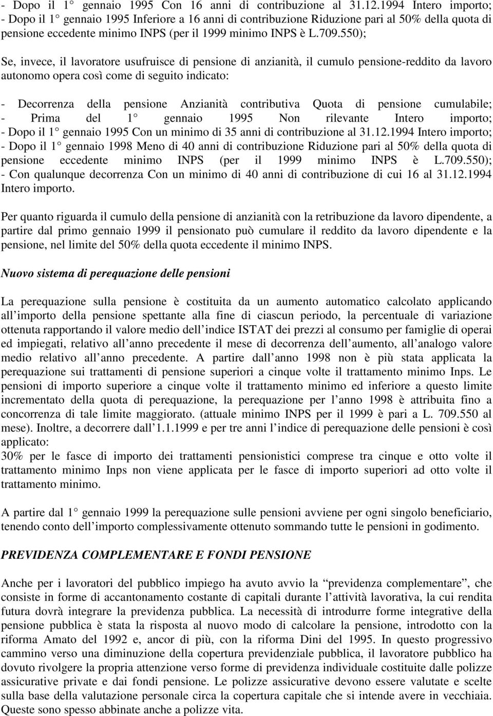 550); Se, invece, il lavoratore usufruisce di pensione di anzianità, il cumulo pensione-reddito da lavoro autonomo opera così come di seguito indicato: - Decorrenza della pensione Anzianità