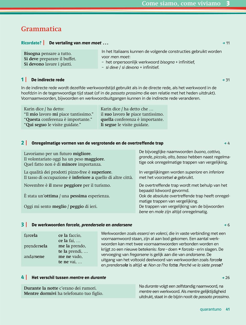 1 De indirecte rede i 31 In de indirecte rede wordt dezelfde werkwoordstijd gebruikt als in de directe rede, als het werkwoord in de hoofdzin in de tegenwoordige tijd staat (of in de passato prossimo