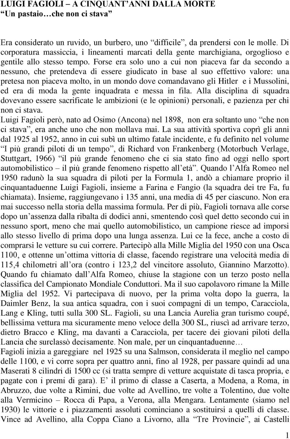 Forse era solo uno a cui non piaceva far da secondo a nessuno, che pretendeva di essere giudicato in base al suo effettivo valore: una pretesa non piaceva molto, in un mondo dove comandavano gli