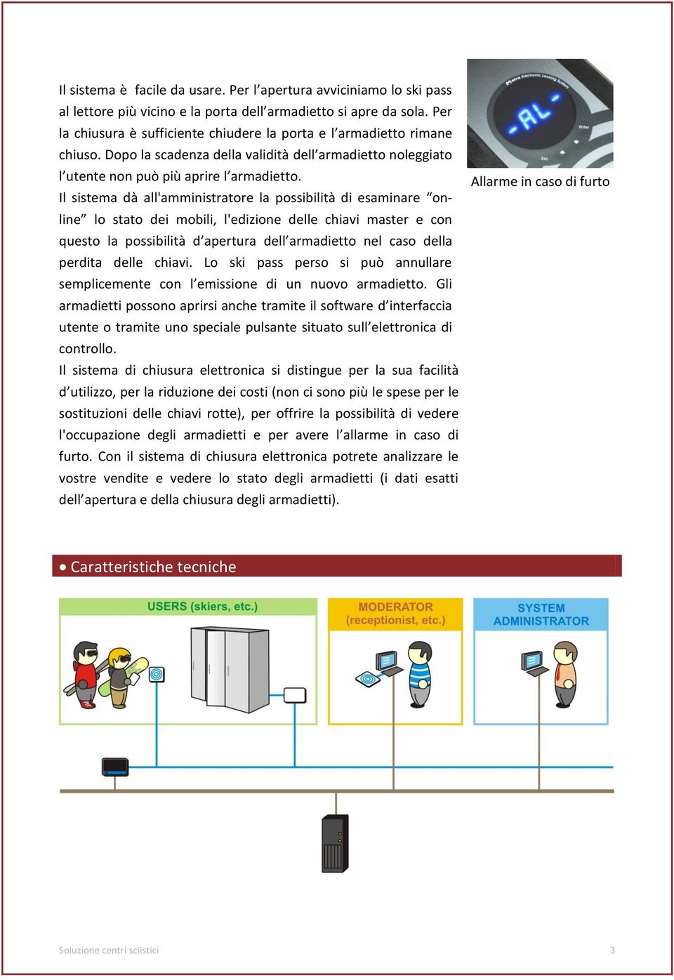 Il sistema dà all'amministratore la possibilità di esaminare online lo stato dei mobili, l'edizione delle chiavi master e con questo la possibilità d apertura dell armadietto nel caso della perdita