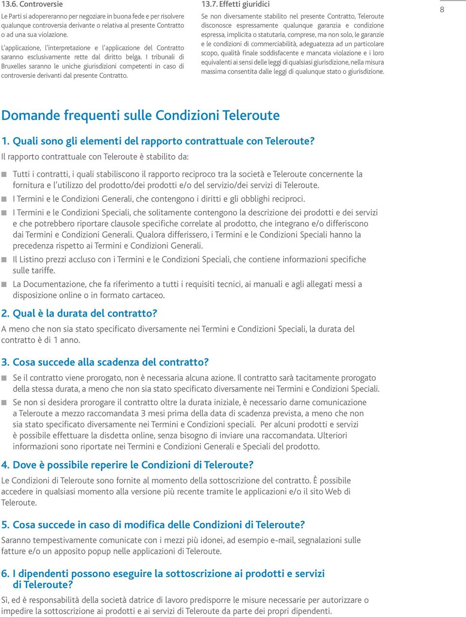 I tribunali di Bruxelles saranno le uniche giurisdizioni competenti in caso di controversie derivanti dal presente Contratto. 13.7.