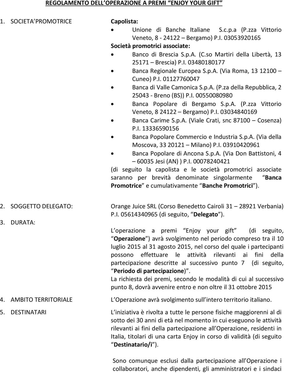 za della Repubblica, 2 25043 - Breno (BS)) P.I. 00550080980 Banca Popolare di Bergamo S.p.A. (P.zza Vittorio Veneto, 8 24122 Bergamo) P.I. 03034840169 Banca Carime S.p.A. (Viale Crati, snc 87100 Cosenza) P.