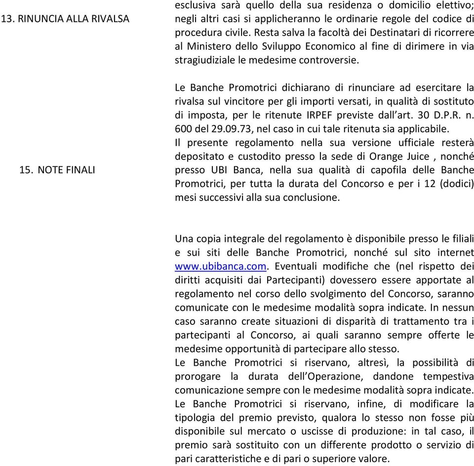 Le Banche Promotrici dichiarano di rinunciare ad esercitare la rivalsa sul vincitore per gli importi versati, in qualità di sostituto di imposta, per le ritenute IRPEF previste dall art. 30 D.P.R. n.