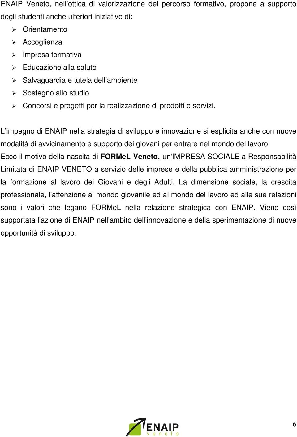 L impegno di ENAIP nella strategia di sviluppo e innovazione si esplicita anche con nuove modalità di avvicinamento e supporto dei giovani per entrare nel mondo del lavoro.